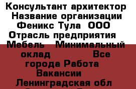 Консультант-архитектор › Название организации ­ Феникс Тула, ООО › Отрасль предприятия ­ Мебель › Минимальный оклад ­ 20 000 - Все города Работа » Вакансии   . Ленинградская обл.,Сосновый Бор г.